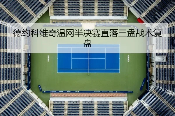 德约科维奇温网半决赛直落三盘战术复盘