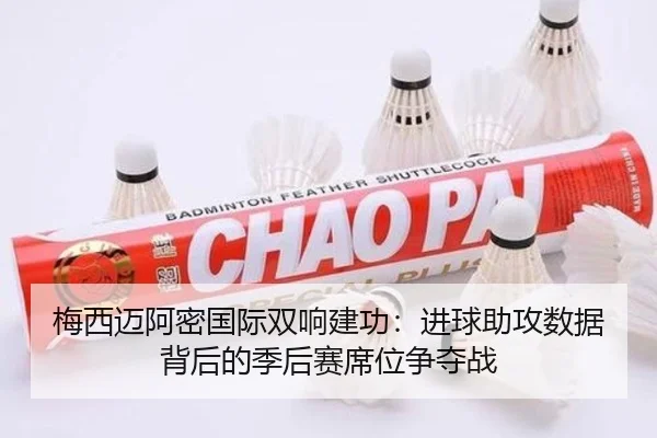 梅西迈阿密国际双响建功：进球助攻数据背后的季后赛席位争夺战